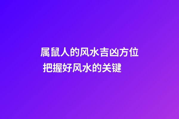 属鼠人的风水吉凶方位 把握好风水的关键